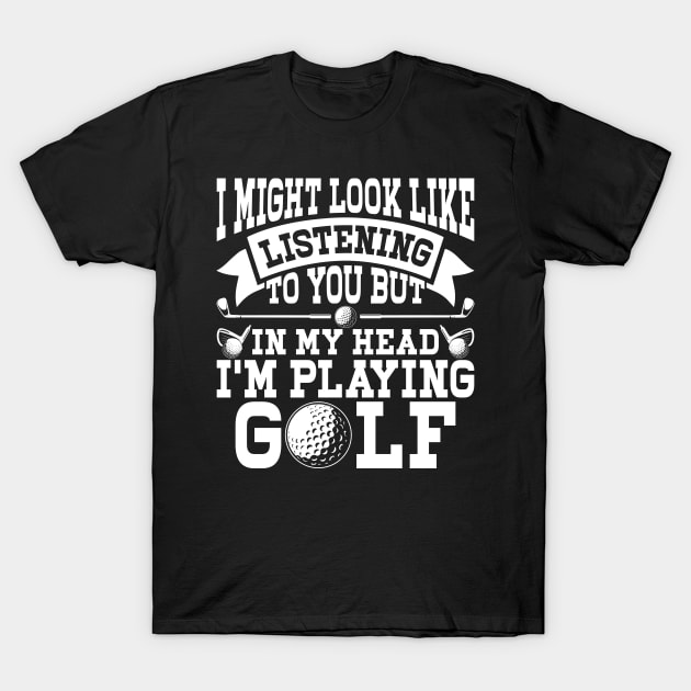 I Might Look Like Listening To You But In My Head I'm Playing Golf T Shirt For Women Men T-Shirt by Pretr=ty